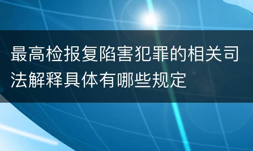 最高检报复陷害犯罪的相关司法解释具体有哪些规定