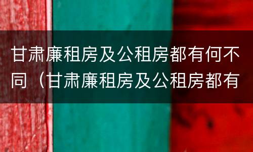 甘肃廉租房及公租房都有何不同（甘肃廉租房及公租房都有何不同呢）