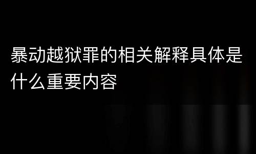 暴动越狱罪的相关解释具体是什么重要内容