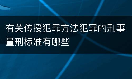 有关传授犯罪方法犯罪的刑事量刑标准有哪些