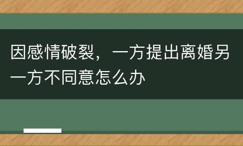 因感情破裂，一方提出离婚另一方不同意怎么办