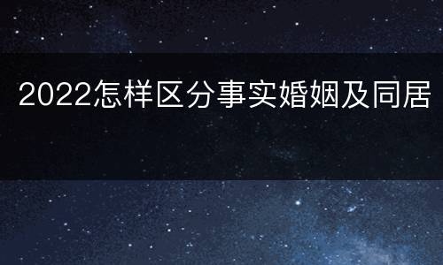 2022怎样区分事实婚姻及同居