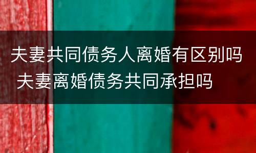 夫妻共同债务人离婚有区别吗 夫妻离婚债务共同承担吗