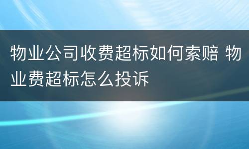 物业公司收费超标如何索赔 物业费超标怎么投诉