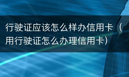 行驶证应该怎么样办信用卡（用行驶证怎么办理信用卡）