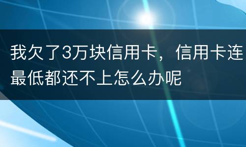 我欠了3万块信用卡，信用卡连最低都还不上怎么办呢