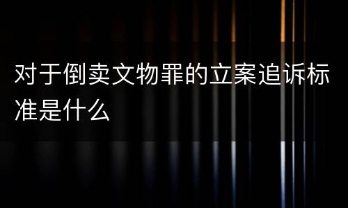 对于倒卖文物罪的立案追诉标准是什么