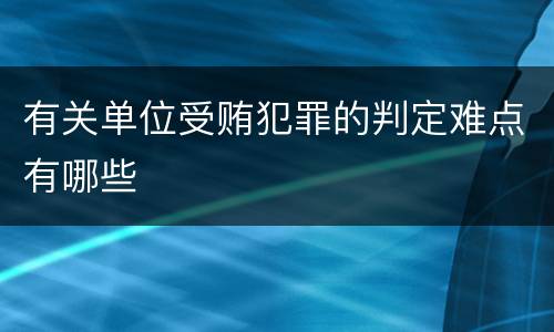 有关单位受贿犯罪的判定难点有哪些