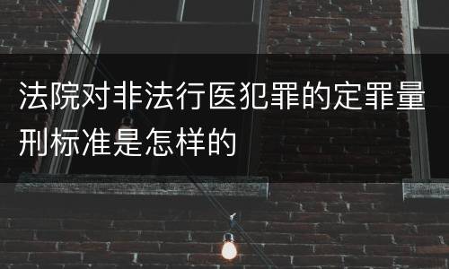 法院对非法行医犯罪的定罪量刑标准是怎样的