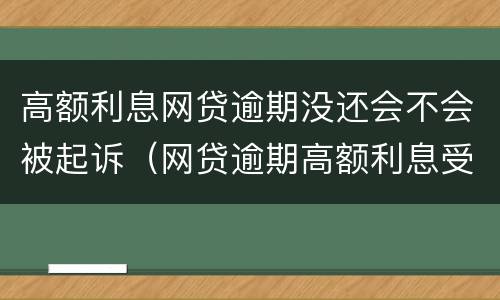 高额利息网贷逾期没还会不会被起诉（网贷逾期高额利息受法律保护吗）