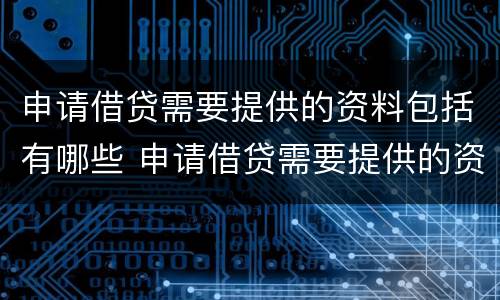 申请借贷需要提供的资料包括有哪些 申请借贷需要提供的资料包括有哪些要求