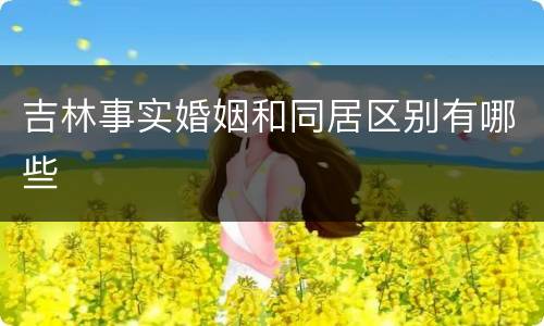 吉林事实婚姻和同居区别有哪些