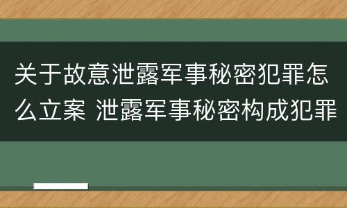 关于故意泄露军事秘密犯罪怎么立案 泄露军事秘密构成犯罪的