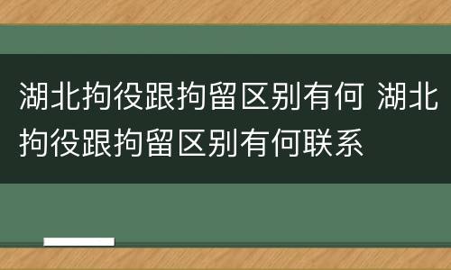 湖北拘役跟拘留区别有何 湖北拘役跟拘留区别有何联系