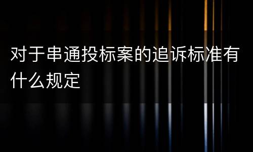 对于串通投标案的追诉标准有什么规定