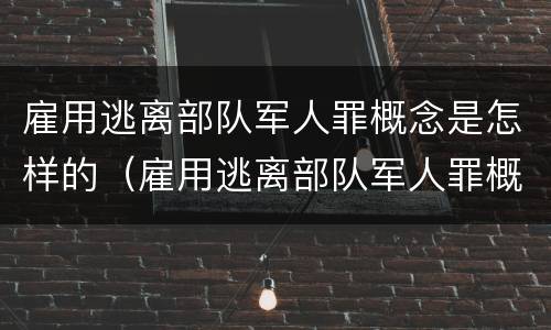 雇用逃离部队军人罪概念是怎样的（雇用逃离部队军人罪概念是怎样的规定）