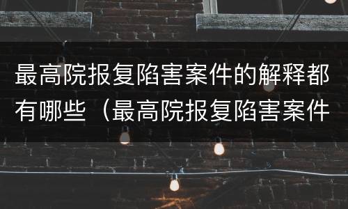 最高院报复陷害案件的解释都有哪些（最高院报复陷害案件的解释都有哪些内容）