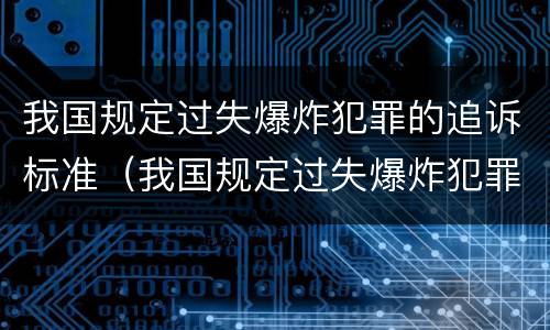 我国规定过失爆炸犯罪的追诉标准（我国规定过失爆炸犯罪的追诉标准为）