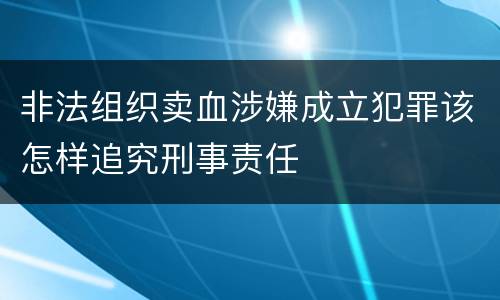 非法组织卖血涉嫌成立犯罪该怎样追究刑事责任