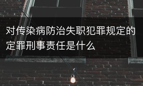 对传染病防治失职犯罪规定的定罪刑事责任是什么