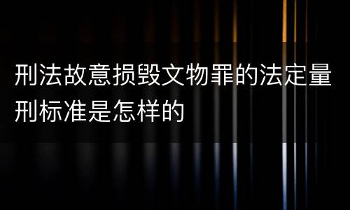 刑法故意损毁文物罪的法定量刑标准是怎样的