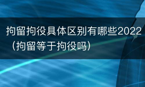 拘留拘役具体区别有哪些2022（拘留等于拘役吗）