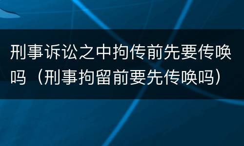 刑事诉讼之中拘传前先要传唤吗（刑事拘留前要先传唤吗）