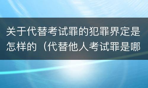 关于代替考试罪的犯罪界定是怎样的（代替他人考试罪是哪年规定）