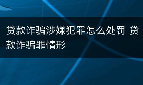 贷款诈骗涉嫌犯罪怎么处罚 贷款诈骗罪情形