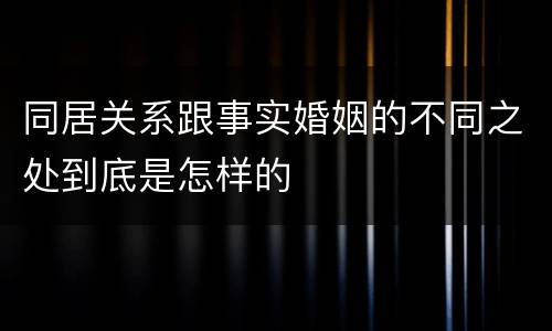 同居关系跟事实婚姻的不同之处到底是怎样的