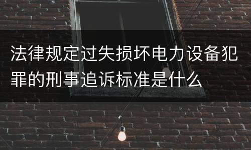 法律规定过失损坏电力设备犯罪的刑事追诉标准是什么