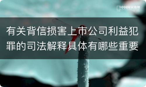 有关背信损害上市公司利益犯罪的司法解释具体有哪些重要规定