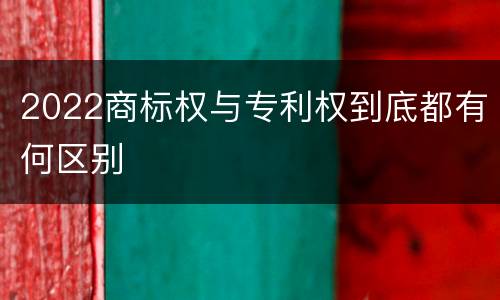 2022商标权与专利权到底都有何区别