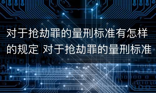 对于抢劫罪的量刑标准有怎样的规定 对于抢劫罪的量刑标准有怎样的规定和标准