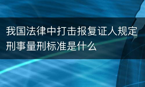 我国法律中打击报复证人规定刑事量刑标准是什么