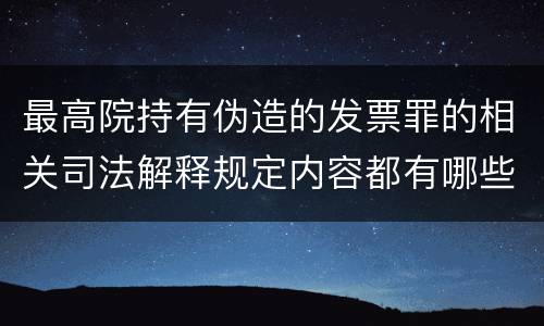 最高院持有伪造的发票罪的相关司法解释规定内容都有哪些