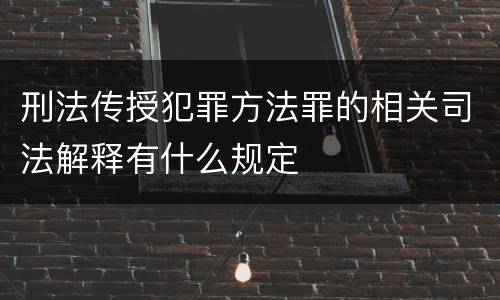 刑法传授犯罪方法罪的相关司法解释有什么规定