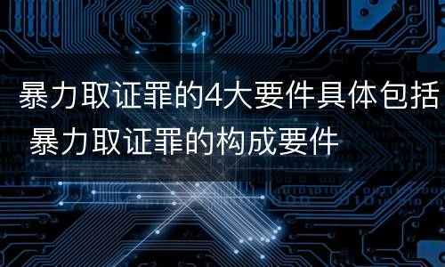 暴力取证罪的4大要件具体包括 暴力取证罪的构成要件