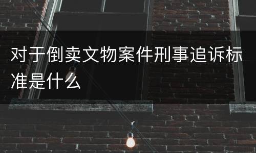 对于倒卖文物案件刑事追诉标准是什么