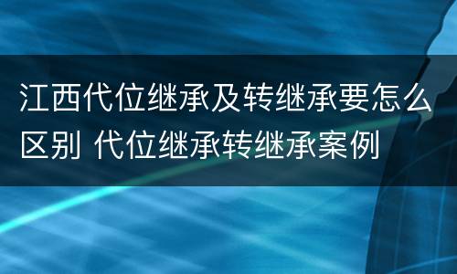 江西代位继承及转继承要怎么区别 代位继承转继承案例