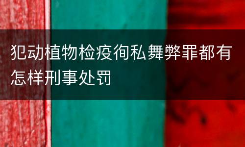 犯动植物检疫徇私舞弊罪都有怎样刑事处罚