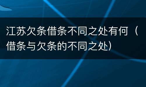 江苏欠条借条不同之处有何（借条与欠条的不同之处）