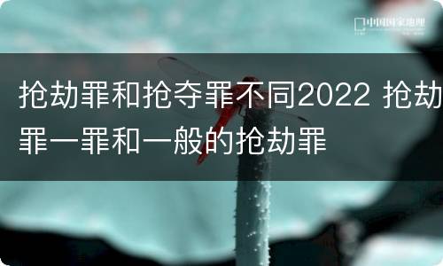 抢劫罪和抢夺罪不同2022 抢劫罪一罪和一般的抢劫罪