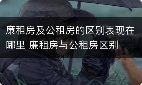 廉租房及公租房的区别表现在哪里 廉租房与公租房区别