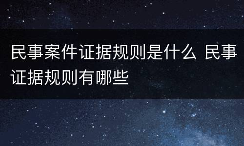 民事案件证据规则是什么 民事证据规则有哪些