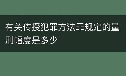 有关传授犯罪方法罪规定的量刑幅度是多少