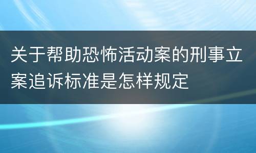 关于帮助恐怖活动案的刑事立案追诉标准是怎样规定