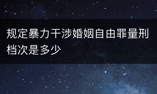 规定暴力干涉婚姻自由罪量刑档次是多少