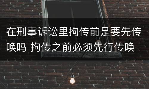 在刑事诉讼里拘传前是要先传唤吗 拘传之前必须先行传唤