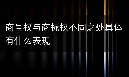 商号权与商标权不同之处具体有什么表现